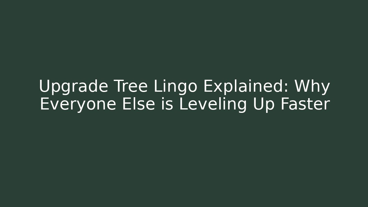 Upgrade Tree Lingo Explained: Why Everyone Else is Leveling Up Faster