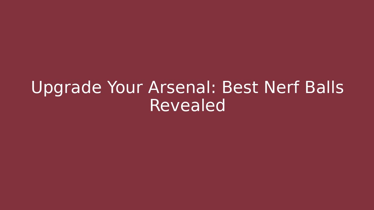 Upgrade Your Arsenal: Best Nerf Balls Revealed
