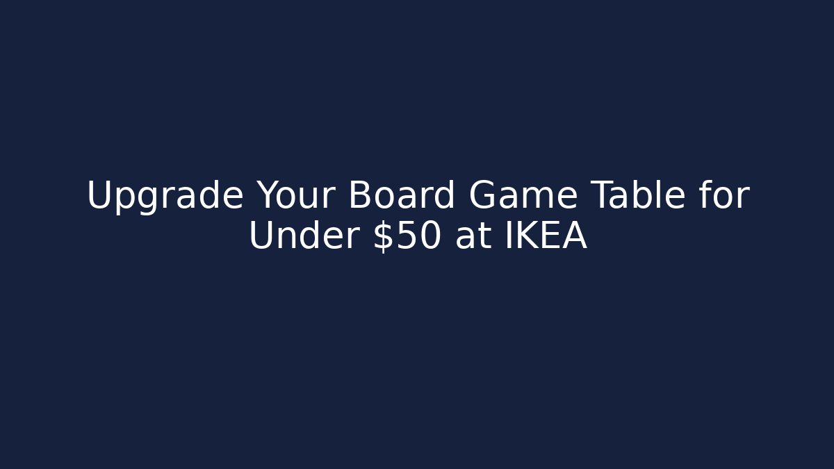 Upgrade Your Board Game Table for Under $50 at IKEA - Critter Realm