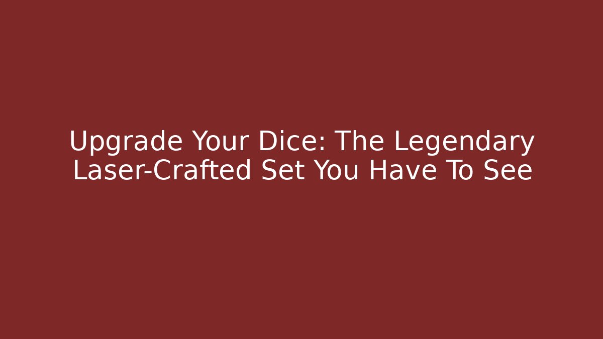 Upgrade Your Dice: The Legendary Laser-Crafted Set You Have To See