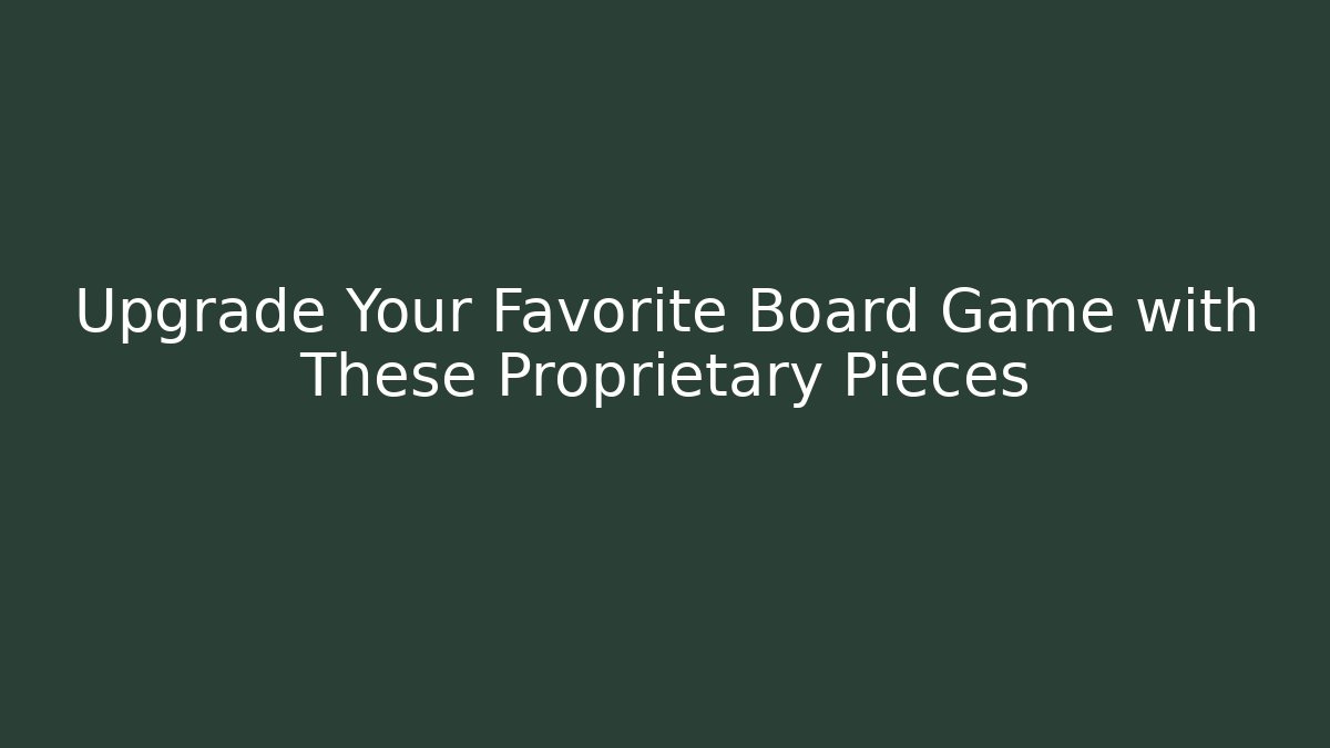 Upgrade Your Favorite Board Game with These Proprietary Pieces
