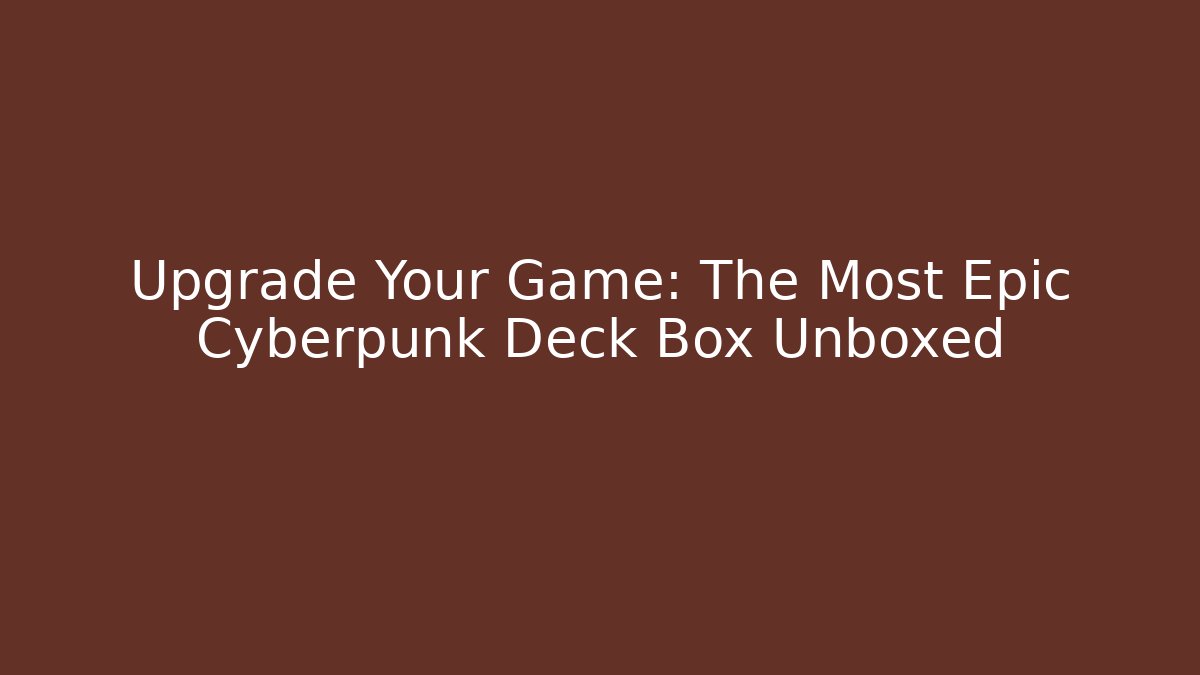 Upgrade Your Game: The Most Epic Cyberpunk Deck Box Unboxed