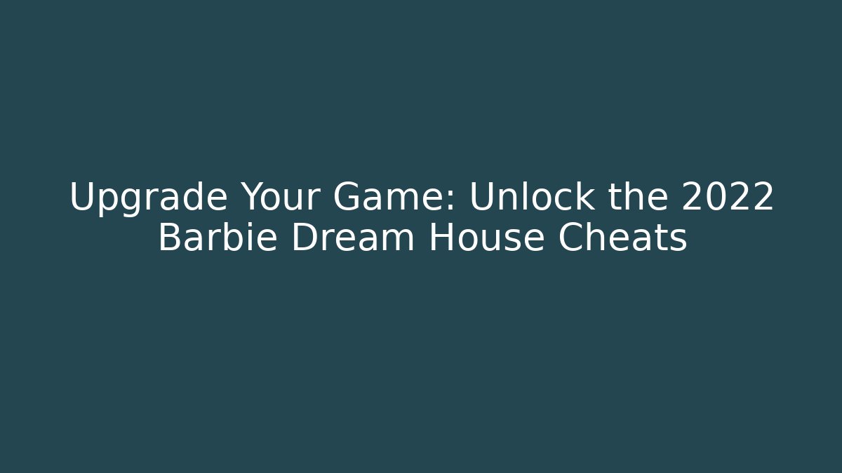 Upgrade Your Game: Unlock the 2022 Barbie Dream House Cheats