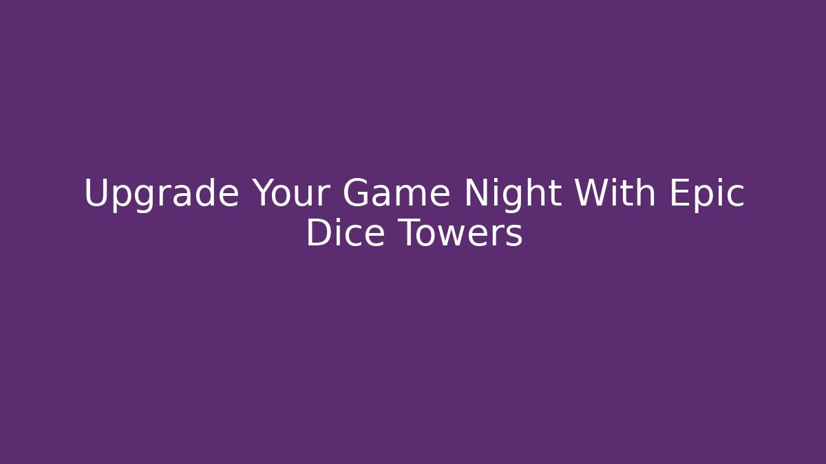 Upgrade Your Game Night With Epic Dice Towers