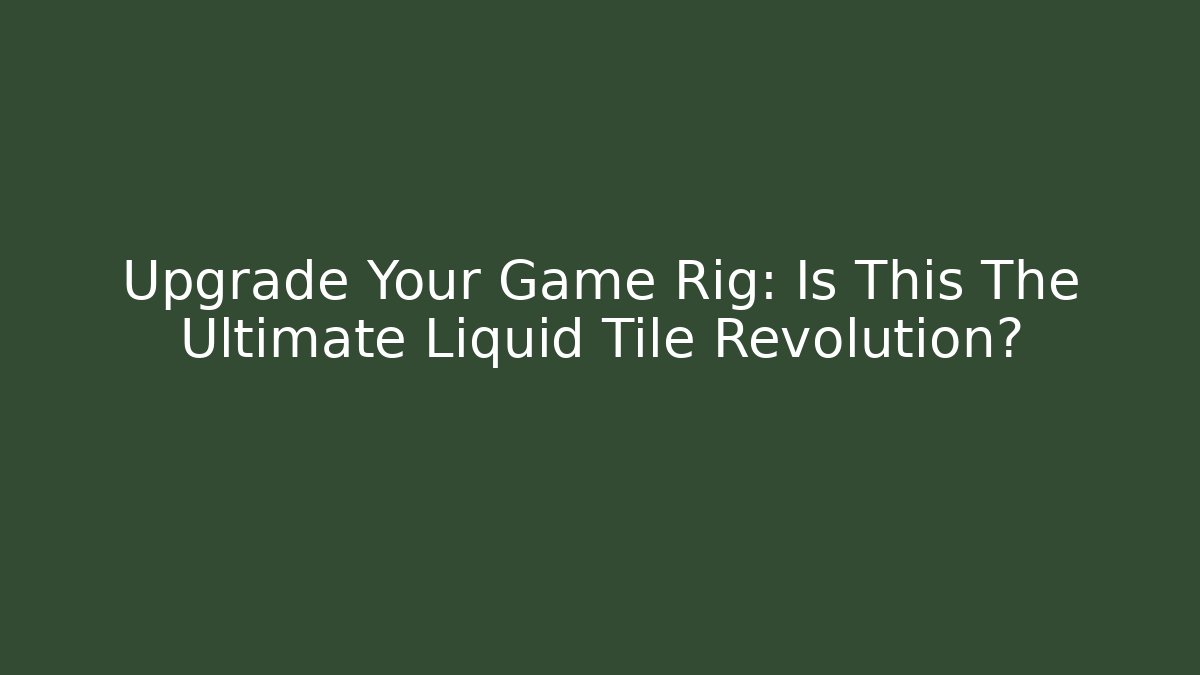 Upgrade Your Game Rig: Is This The Ultimate Liquid Tile Revolution?