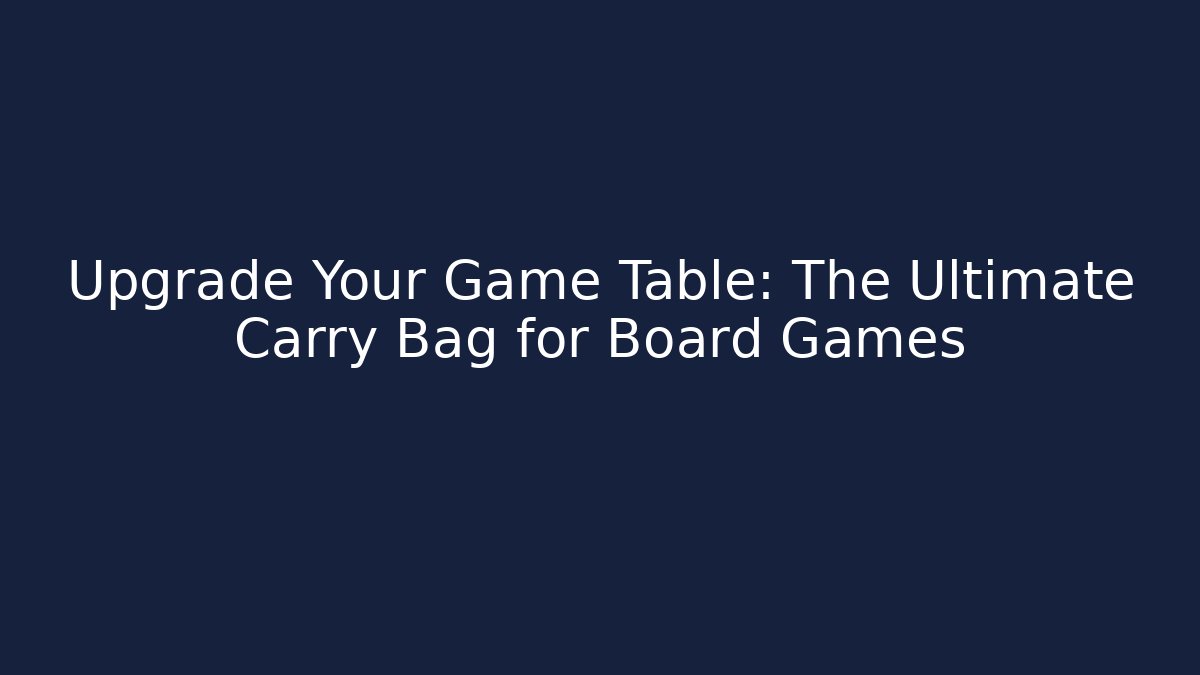 Upgrade Your Game Table: The Ultimate Carry Bag for Board Games