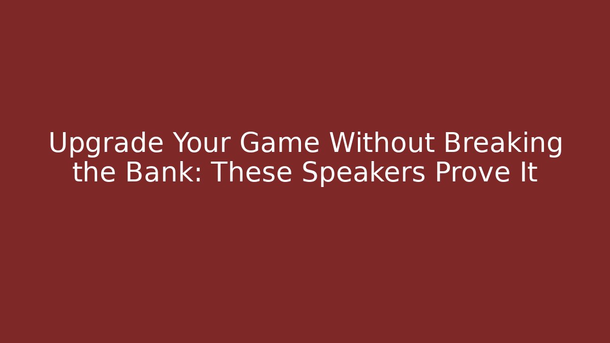 Upgrade Your Game Without Breaking the Bank: These Speakers Prove It