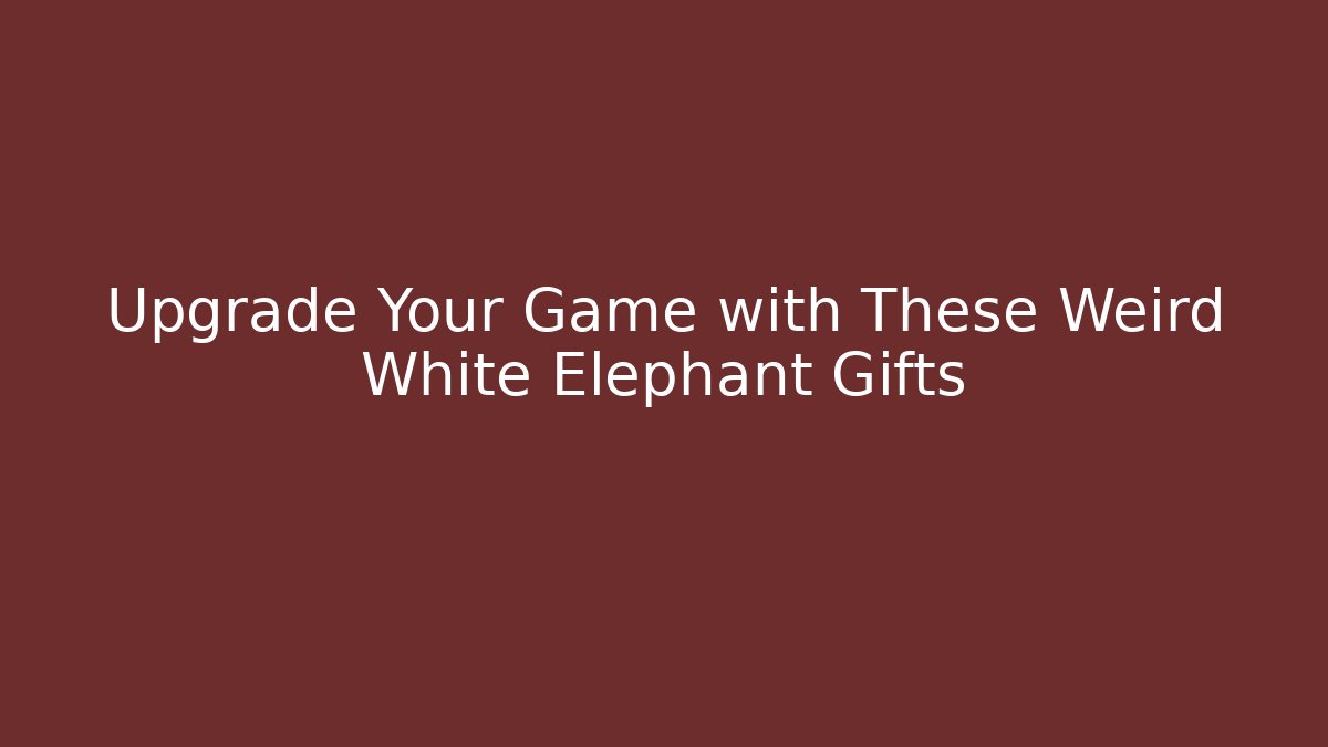 Upgrade Your Game with These Weird White Elephant Gifts