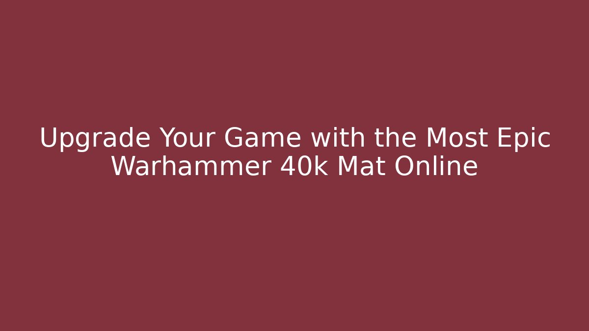 Upgrade Your Game with the Most Epic Warhammer 40k Mat Online