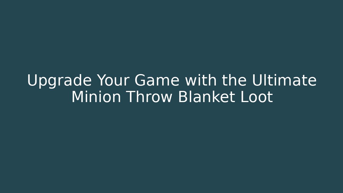 Upgrade Your Game with the Ultimate Minion Throw Blanket Loot