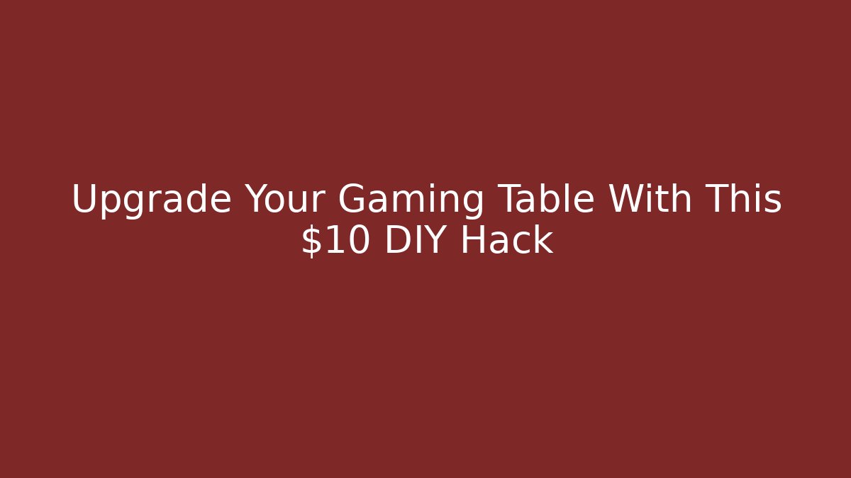 Upgrade Your Gaming Table With This $10 DIY Hack
