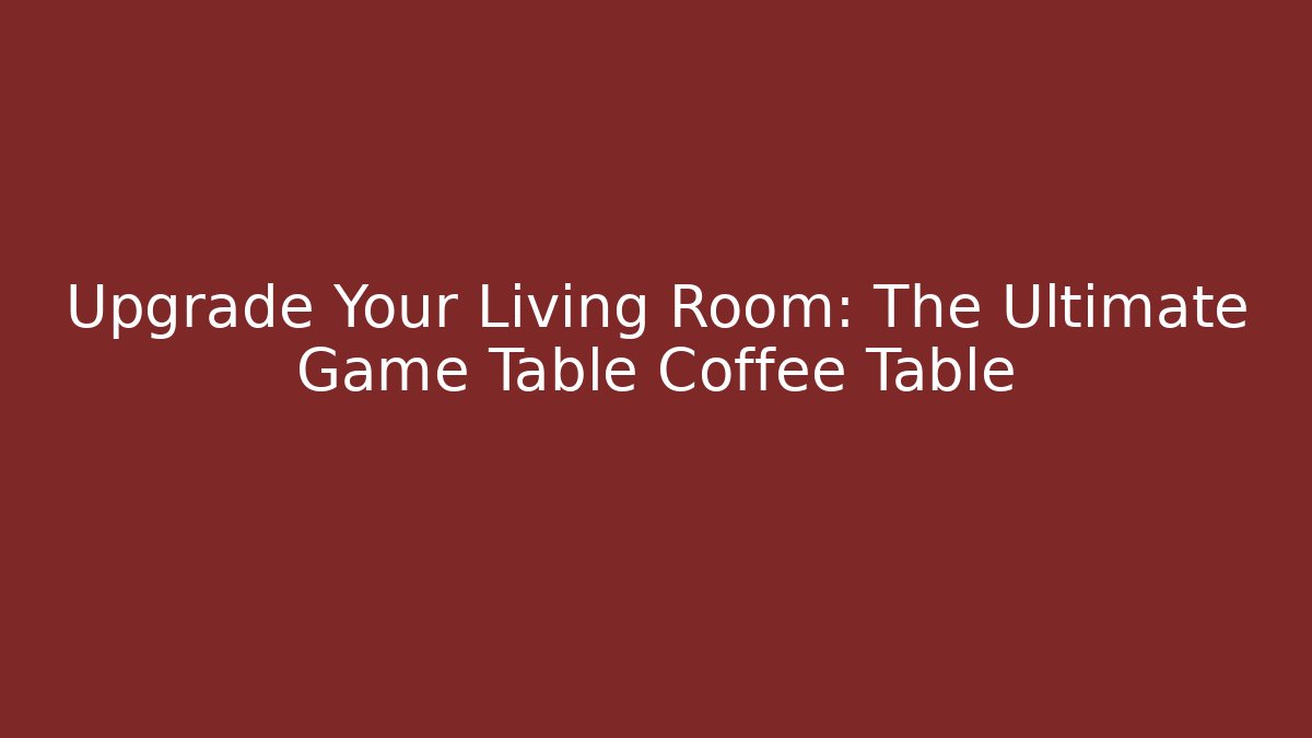 Upgrade Your Living Room: The Ultimate Game Table Coffee Table