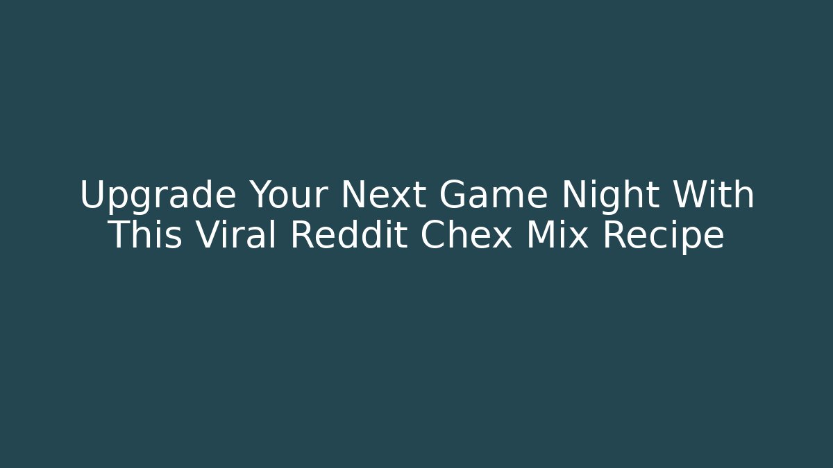 Upgrade Your Next Game Night With This Viral Reddit Chex Mix Recipe