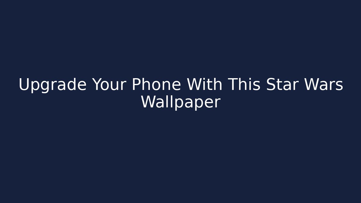 Upgrade Your Phone With This Star Wars Wallpaper
