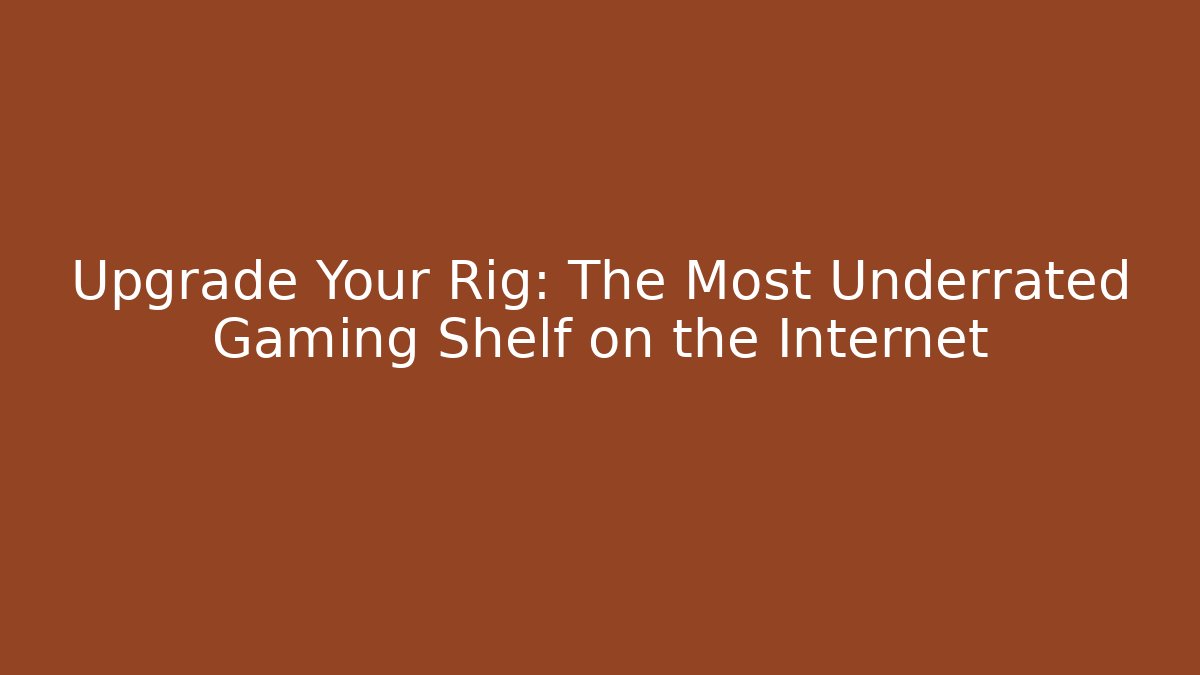 Upgrade Your Rig: The Most Underrated Gaming Shelf on the Internet