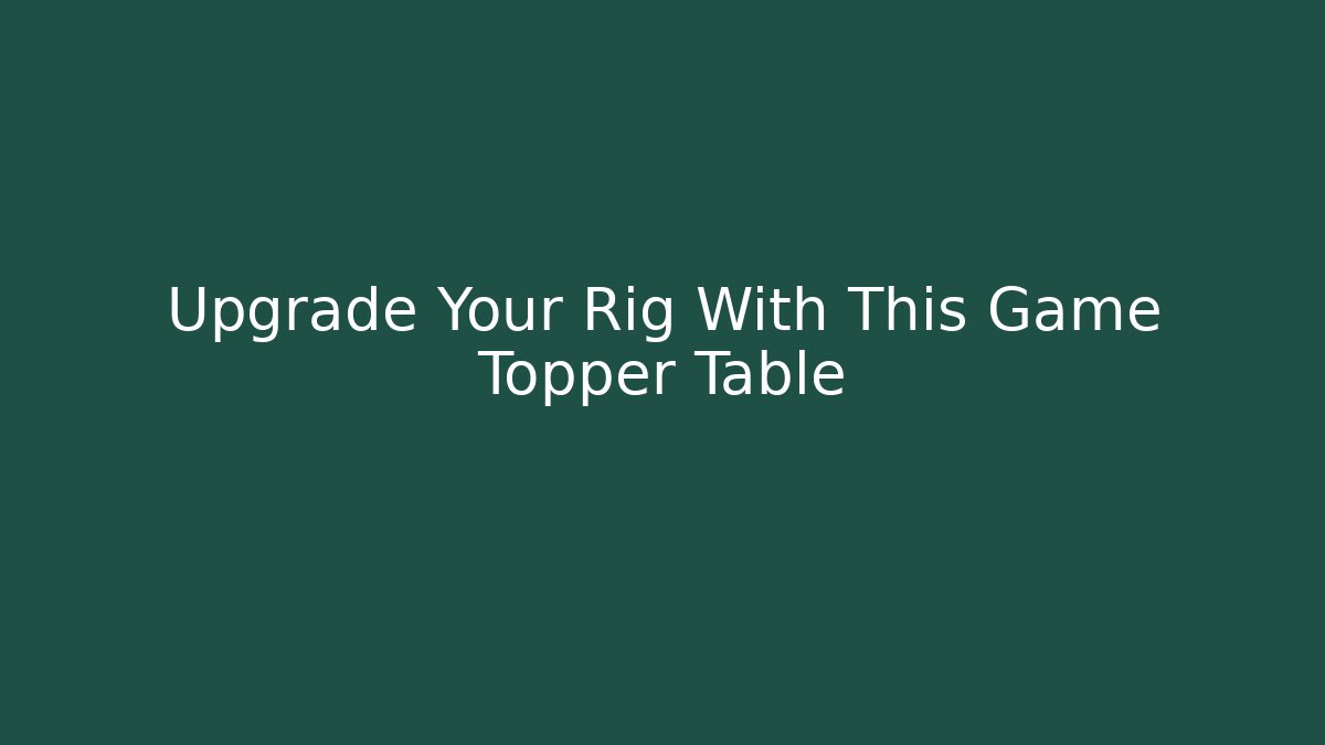 Upgrade Your Rig With This Game Topper Table