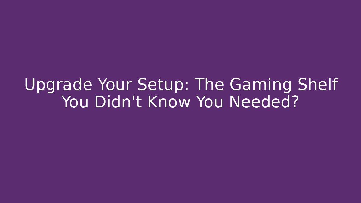 Upgrade Your Setup: The Gaming Shelf You Didn't Know You Needed?