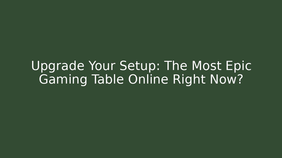 Upgrade Your Setup: The Most Epic Gaming Table Online Right Now?
