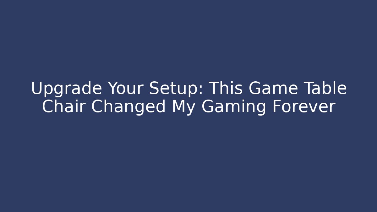 Upgrade Your Setup: This Game Table Chair Changed My Gaming Forever - Critter Realm