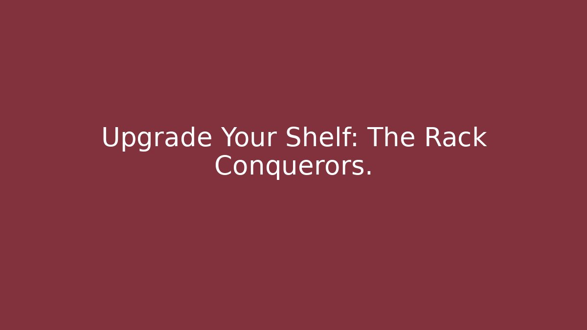 Upgrade Your Shelf: The Rack Conquerors.