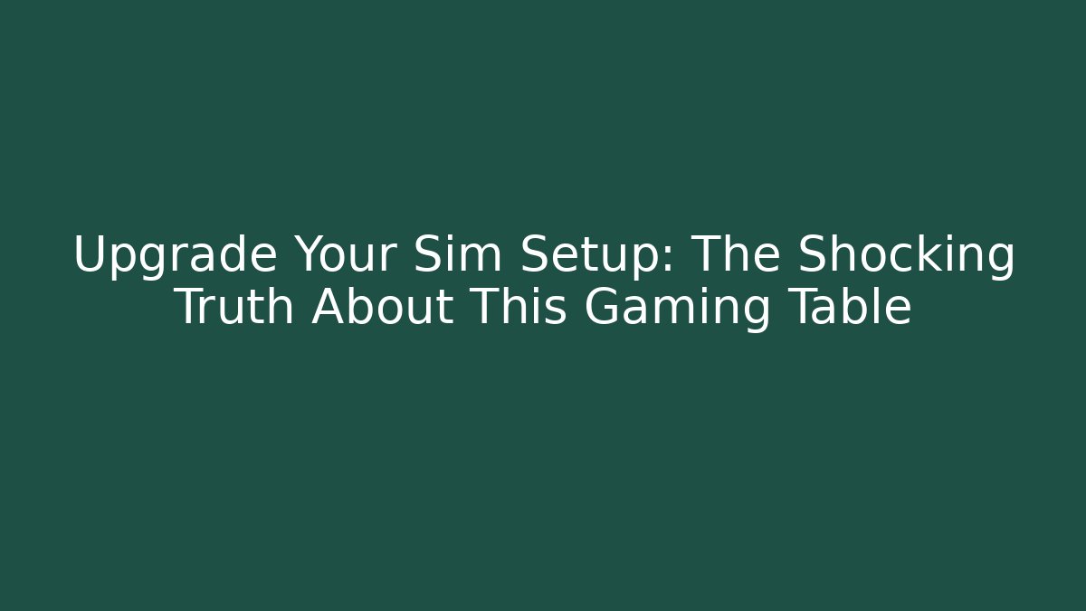 Upgrade Your Sim Setup: The Shocking Truth About This Gaming Table