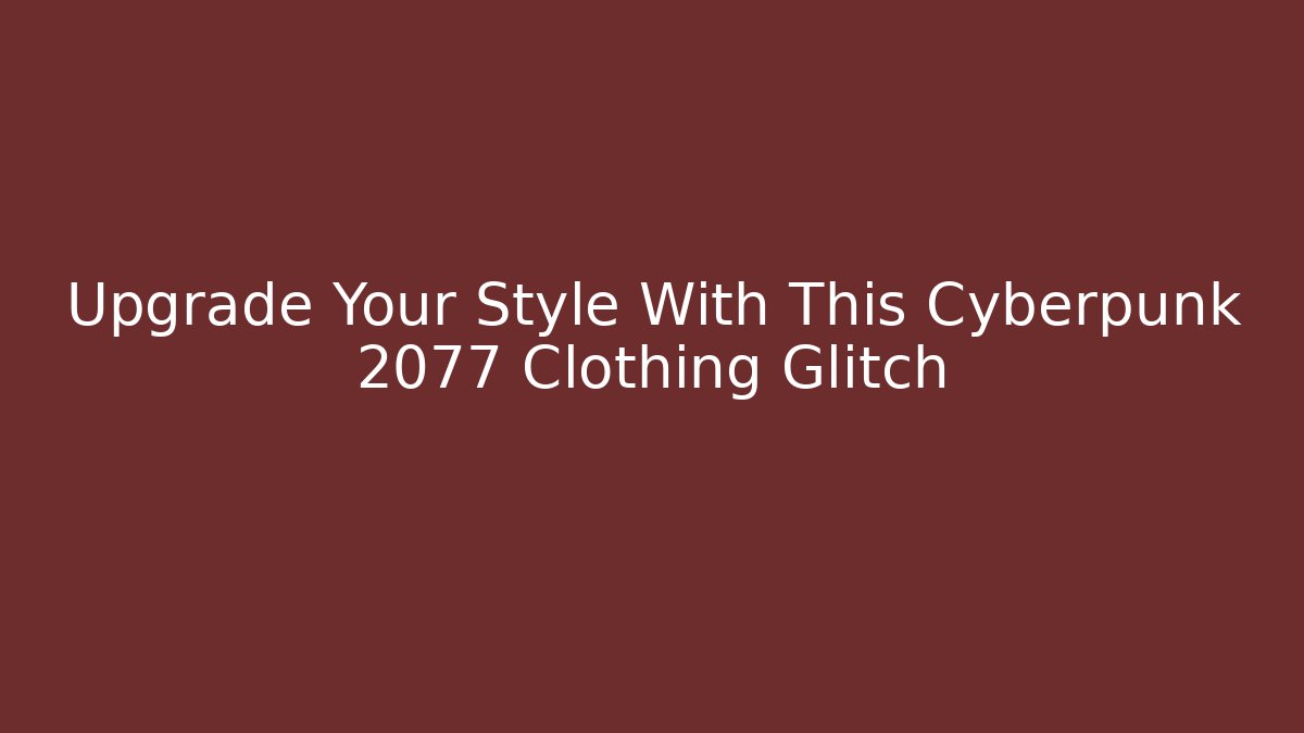 Upgrade Your Style With This Cyberpunk 2077 Clothing Glitch