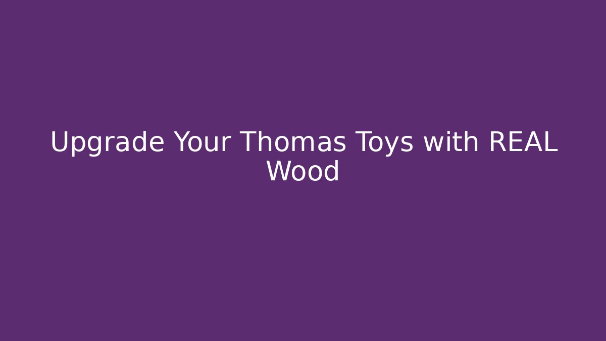 Upgrade Your Thomas Toys with REAL Wood