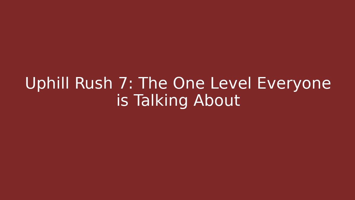 Uphill Rush 7: The One Level Everyone is Talking About - Critter Realm