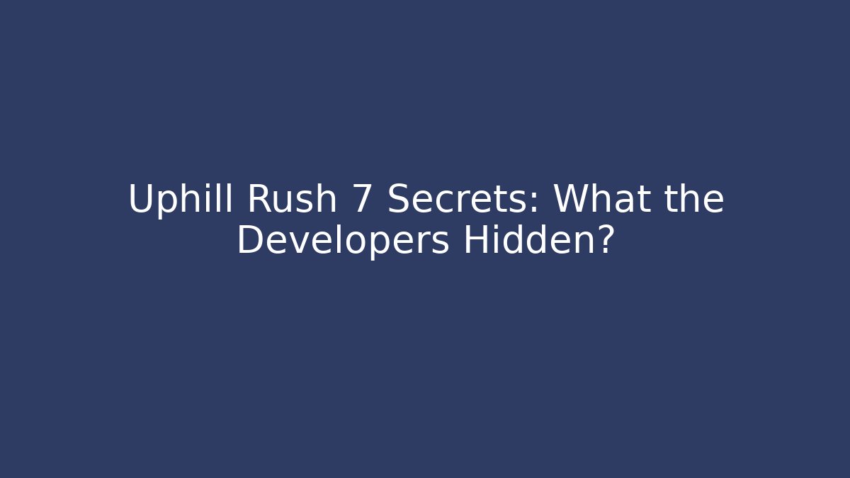 Uphill Rush 7 Secrets: What the Developers Hidden?