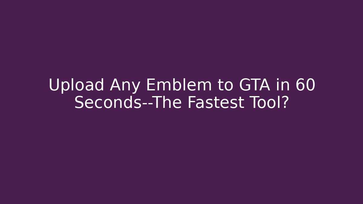 Upload Any Emblem to GTA in 60 Seconds—The Fastest Tool?