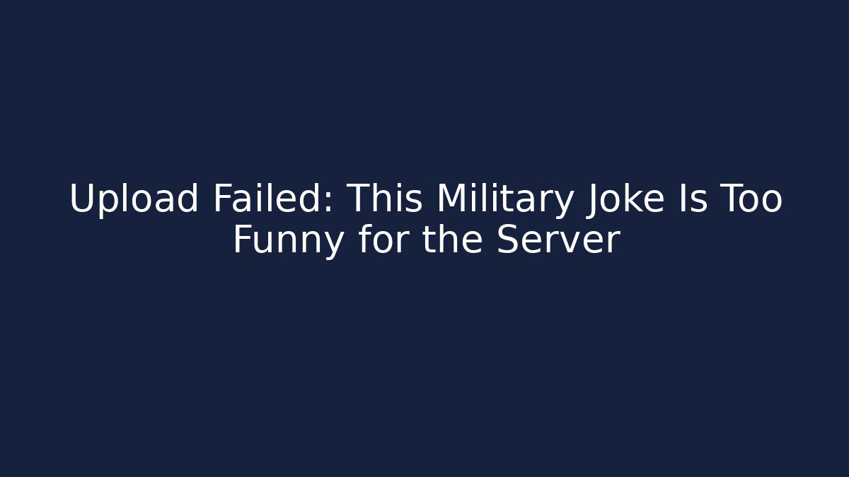 Upload Failed: This Military Joke Is Too Funny for the Server