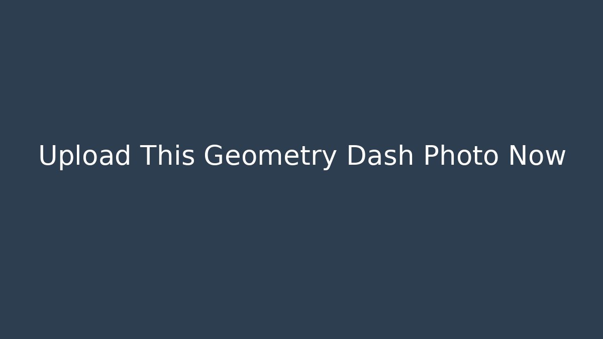 Upload This Geometry Dash Photo Now