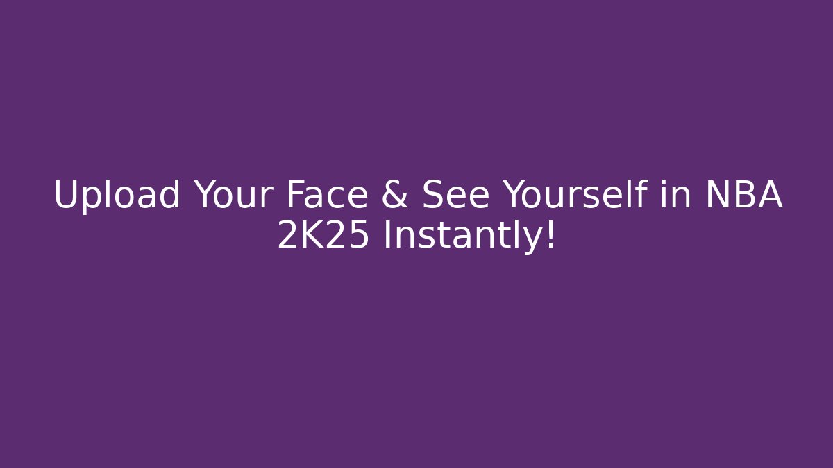 Upload Your Face & See Yourself in NBA 2K25 Instantly!