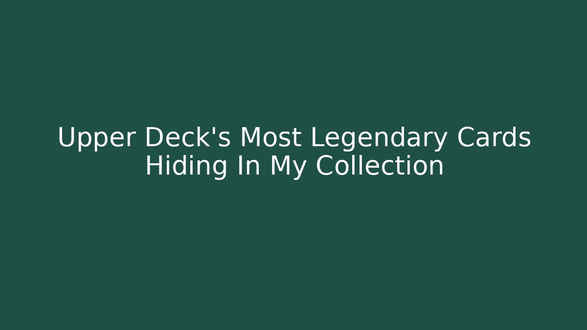 Upper Deck's Most Legendary Cards Hiding In My Collection