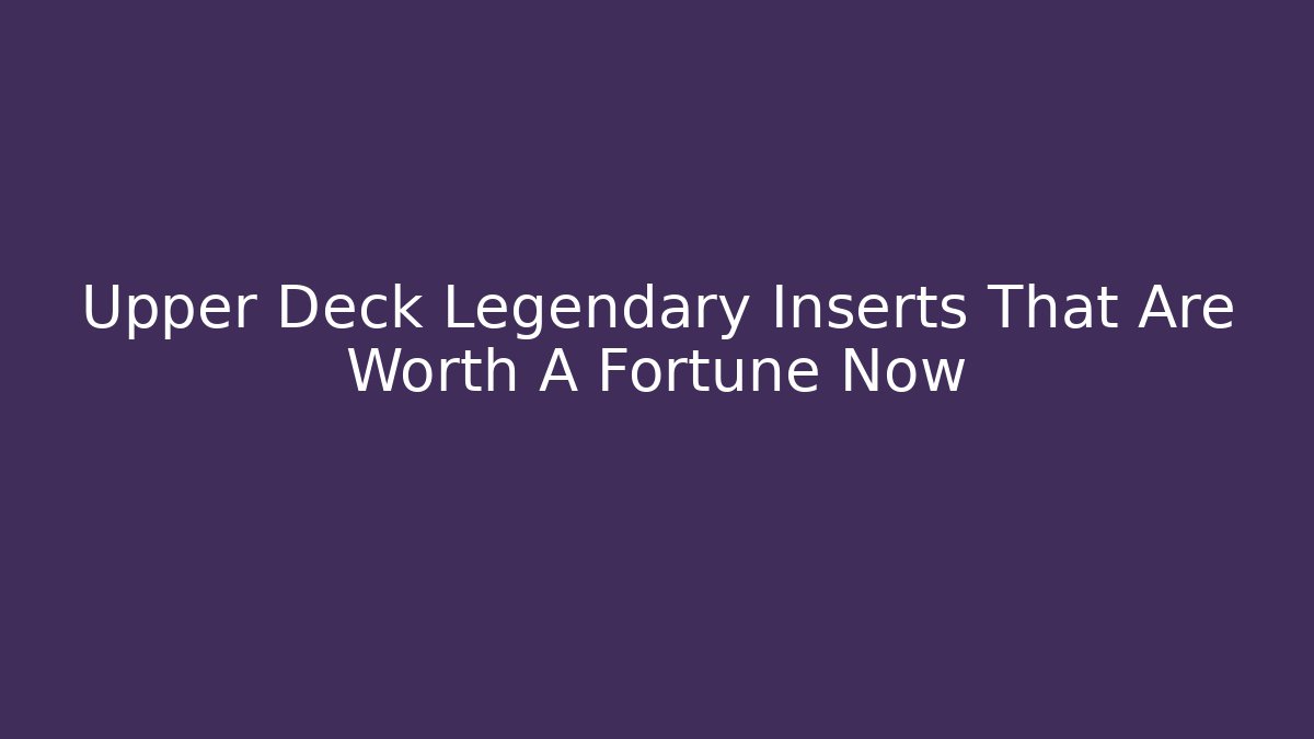 Upper Deck Legendary Inserts That Are Worth A Fortune Now - Critter Realm