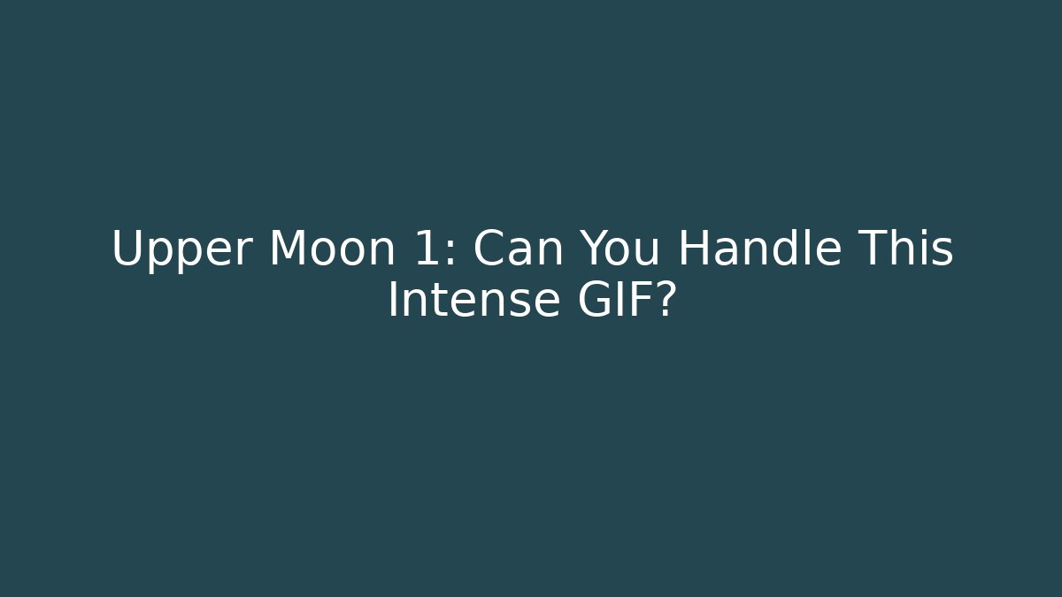 Upper Moon 1: Can You Handle This Intense GIF?