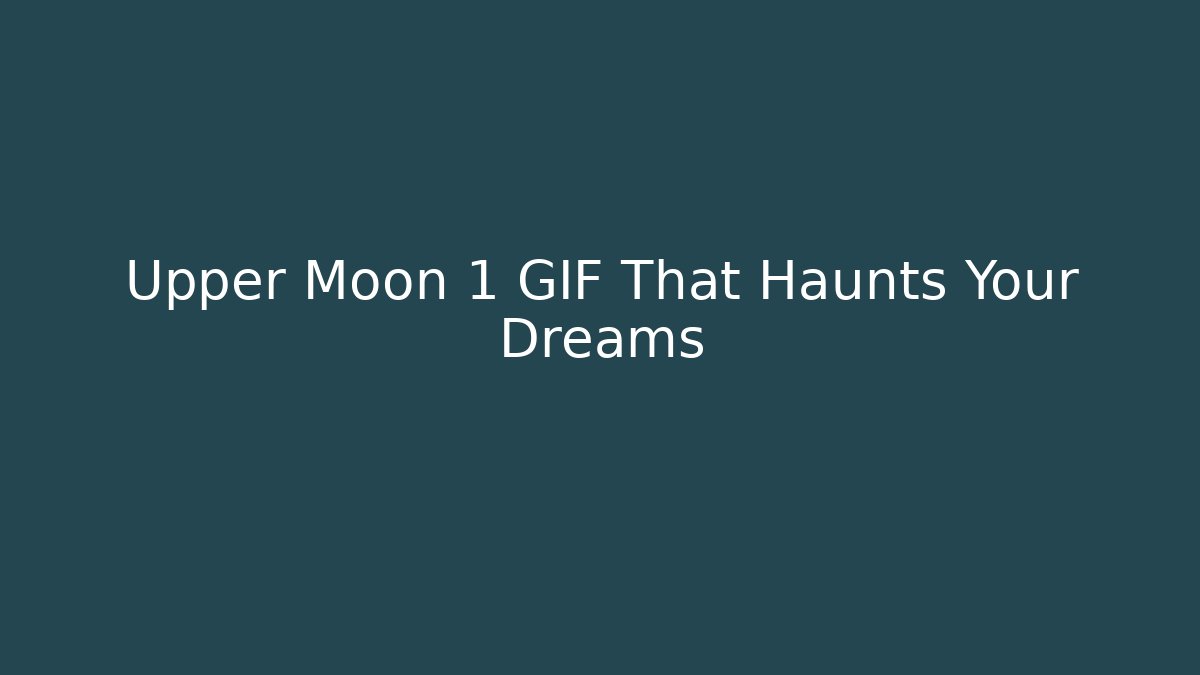 Upper Moon 1 GIF That Haunts Your Dreams
