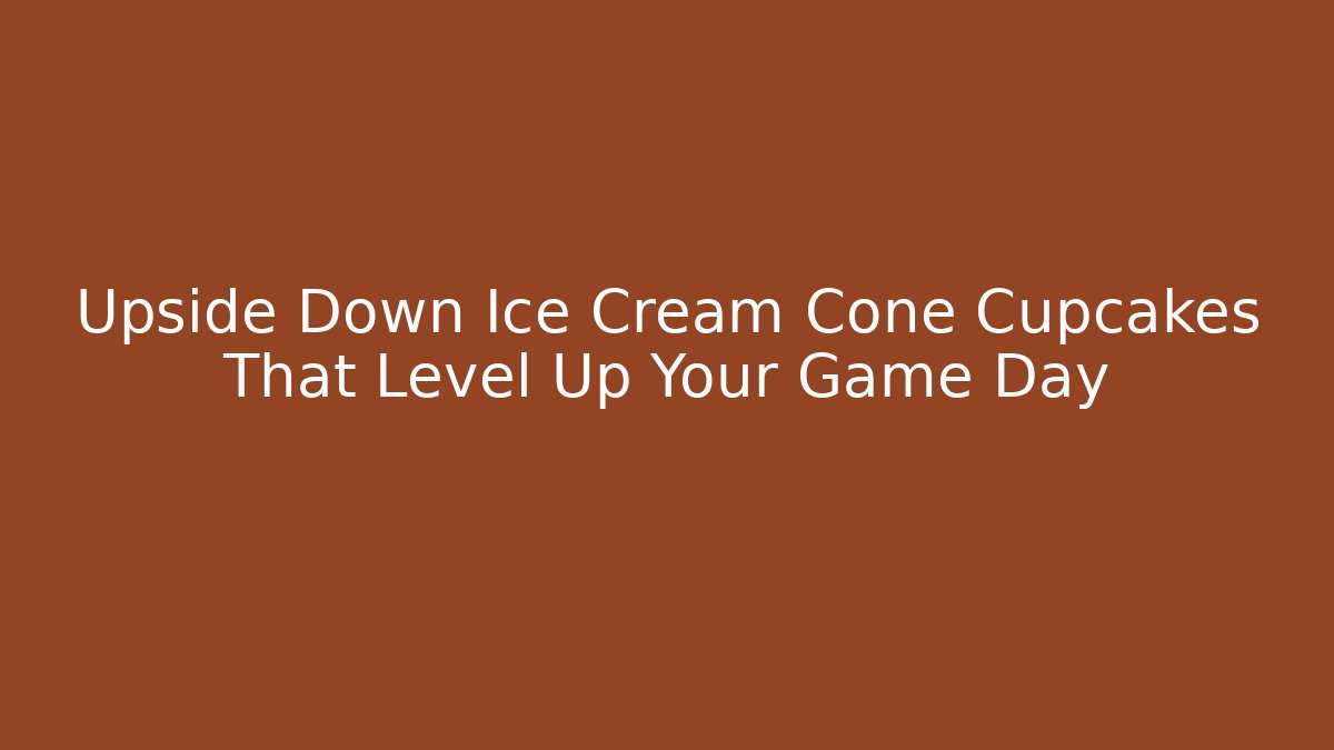 Upside Down Ice Cream Cone Cupcakes That Level Up Your Game Day