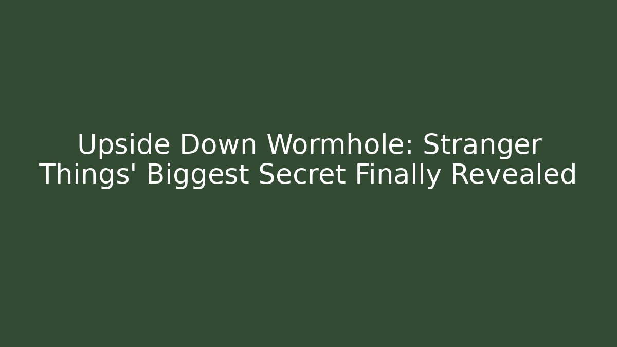 Upside Down Wormhole: Stranger Things' Biggest Secret Finally Revealed - Critter Realm