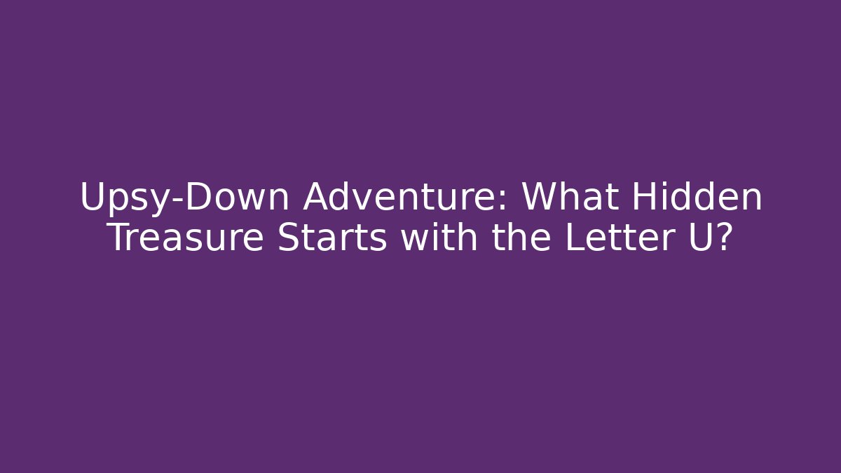 Upsy-Down Adventure: What Hidden Treasure Starts with the Letter U?