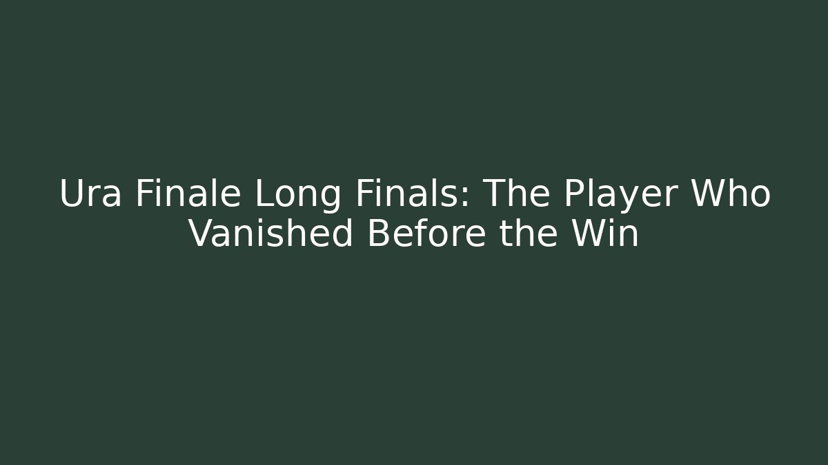 Ura Finale Long Finals: The Player Who Vanished Before the Win