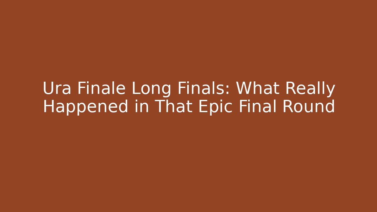 Ura Finale Long Finals: What Really Happened in That Epic Final Round