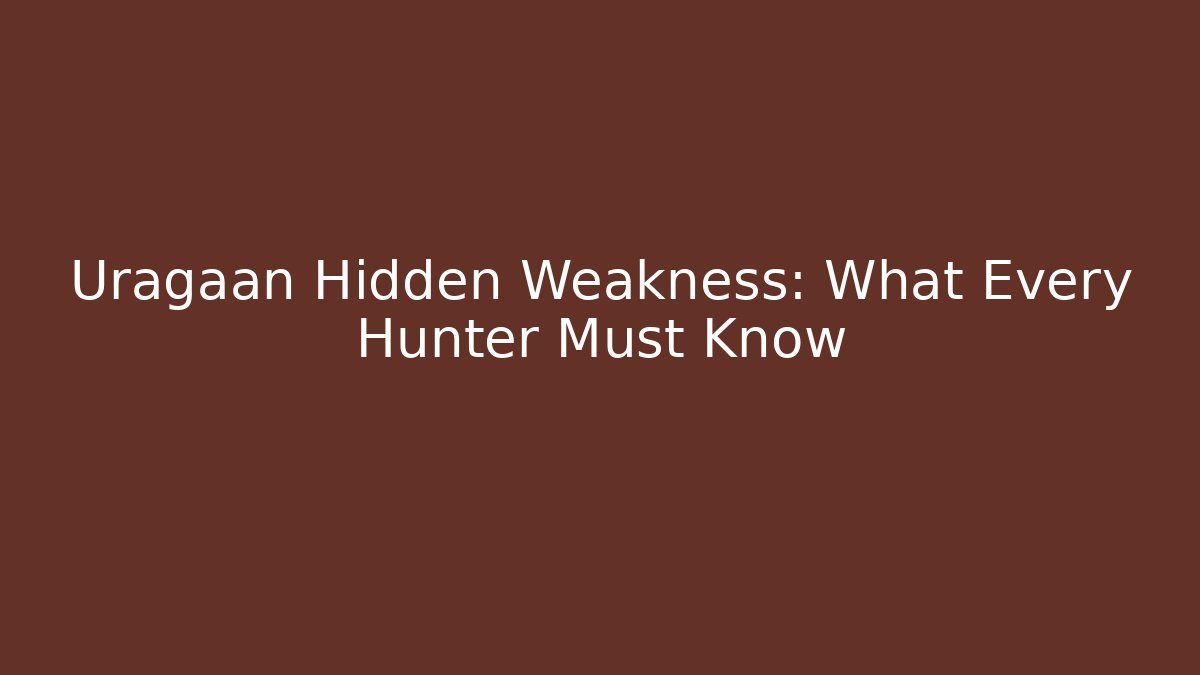 Uragaan Hidden Weakness: What Every Hunter Must Know