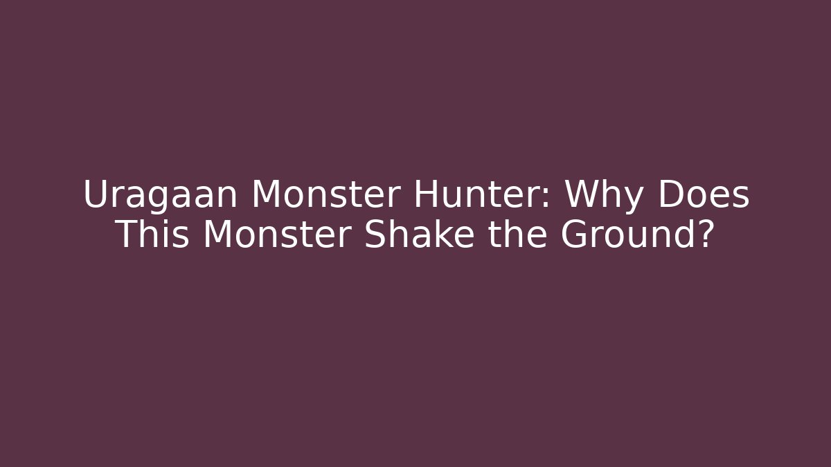 Uragaan Monster Hunter: Why Does This Monster Shake the Ground?