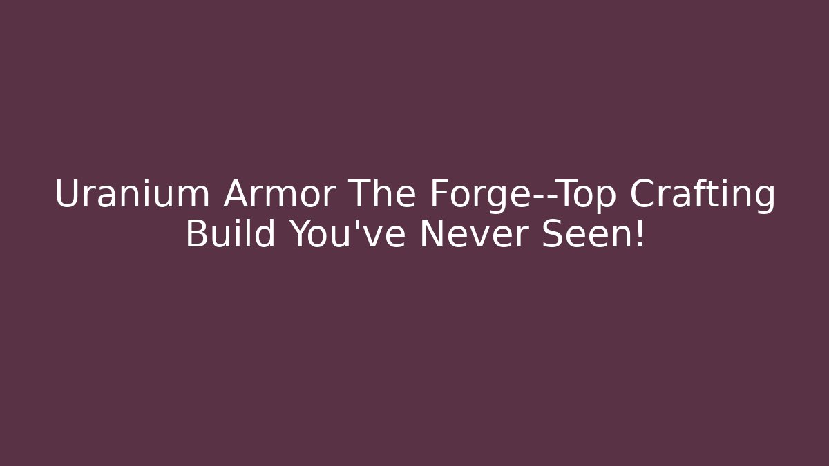 Uranium Armor The Forge—Top Crafting Build You’ve Never Seen! - Critter Realm
