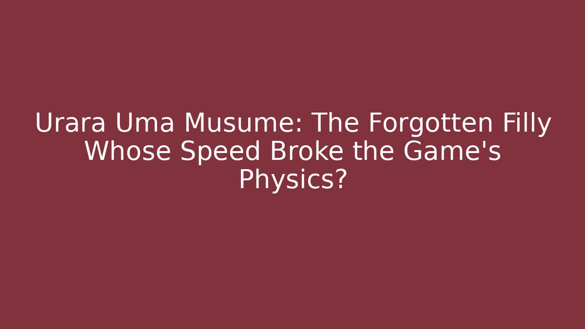 Urara Uma Musume: The Forgotten Filly Whose Speed Broke the Game’s Physics?
