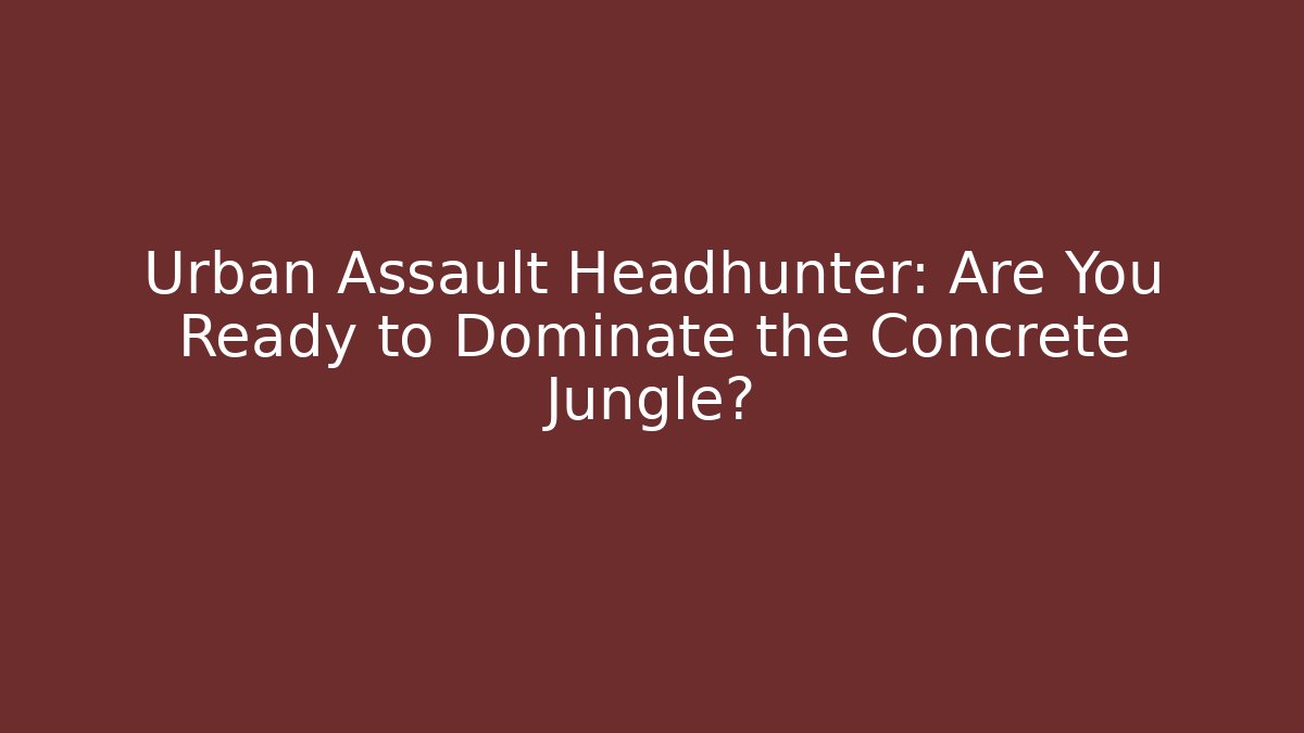 Urban Assault Headhunter: Are You Ready to Dominate the Concrete Jungle?