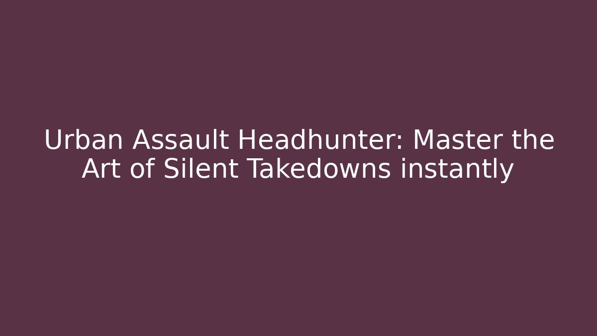Urban Assault Headhunter: Master the Art of Silent Takedowns instantly