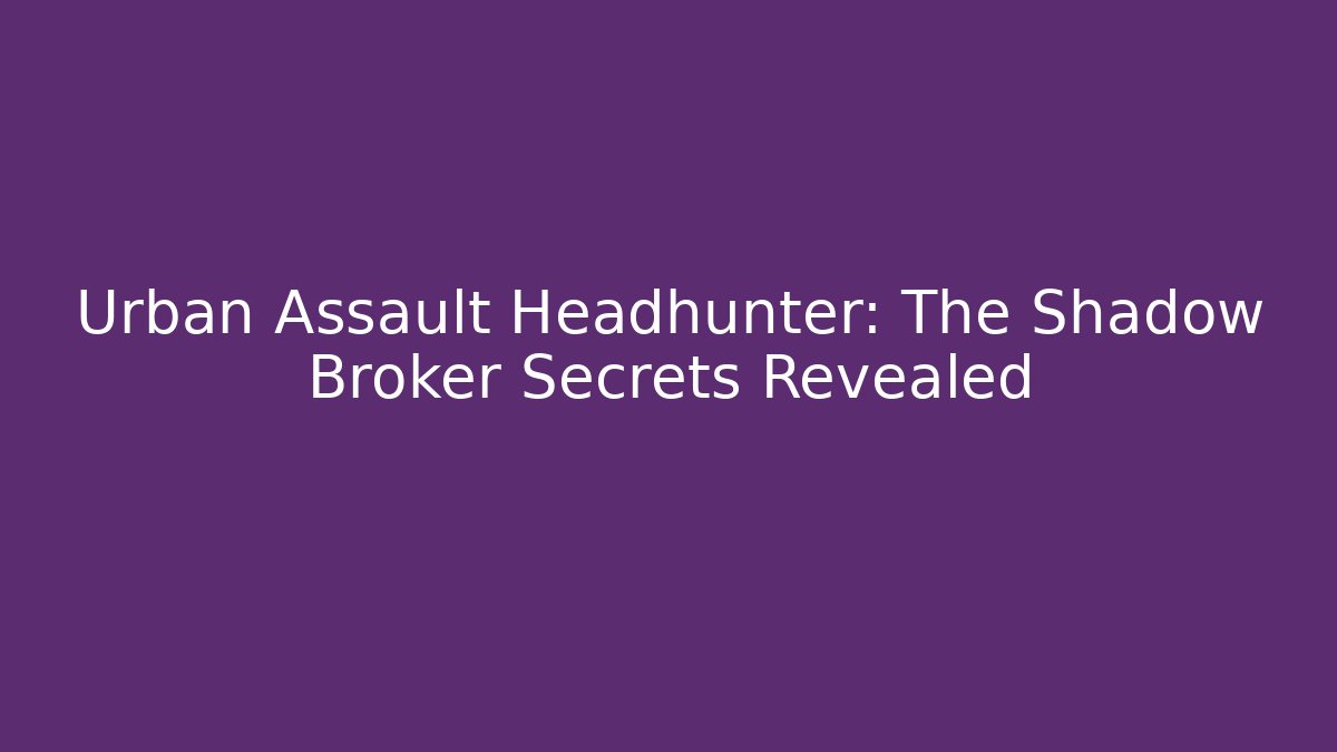 Urban Assault Headhunter: The Shadow Broker Secrets Revealed