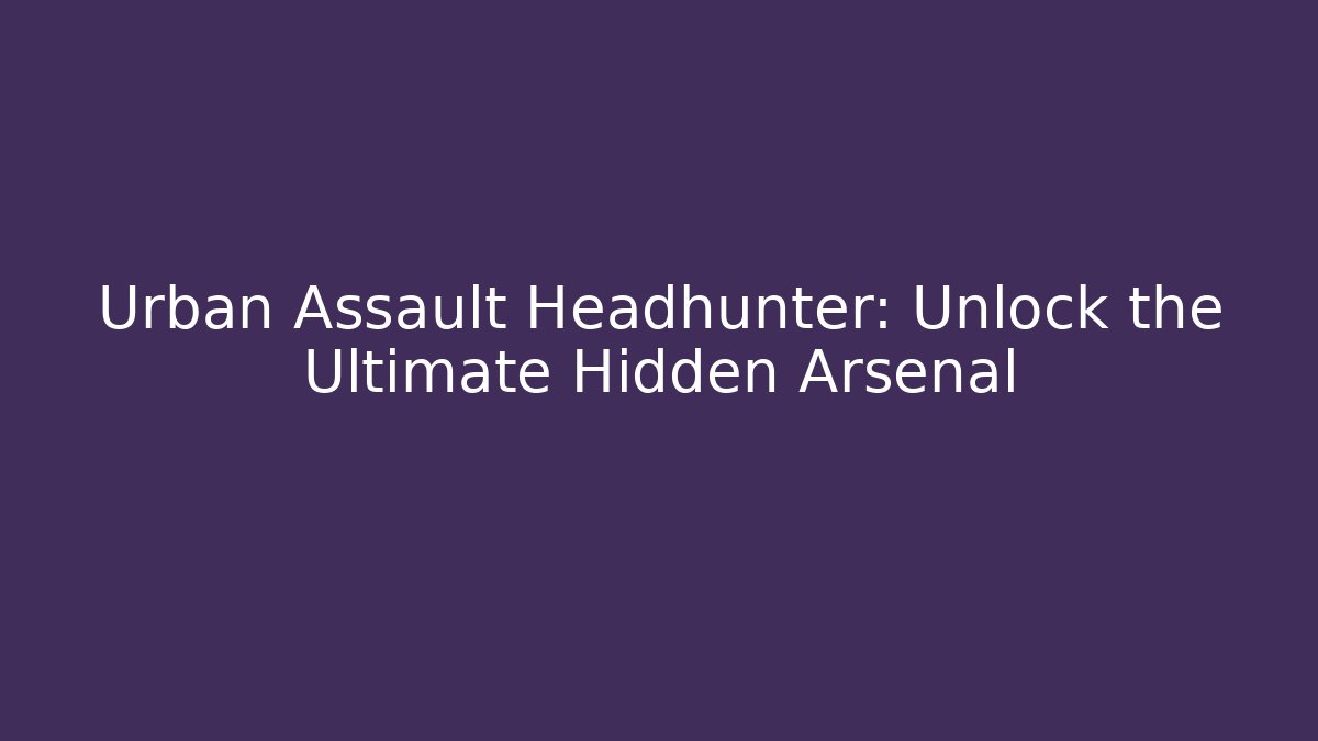 Urban Assault Headhunter: Unlock the Ultimate Hidden Arsenal